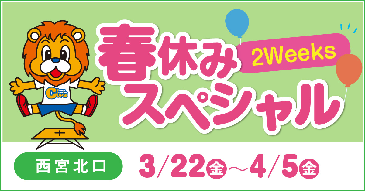 生後20か月～小・中学生対象 3/22(金)～4/5(金)開催
春休みスペシャル2Weeks!! 開催！